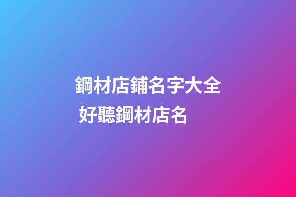 鋼材店鋪名字大全 好聽鋼材店名-第1張-店鋪起名-玄機派